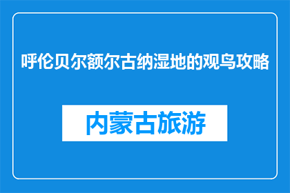 呼伦贝尔额尔古纳湿地的观鸟攻略(呼伦贝尔额尔古纳湿地观鸟攻略：你准备好迎接大自然的呼唤了吗？)