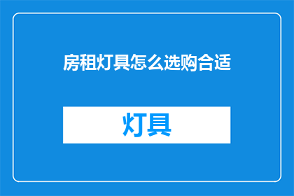 房租灯具怎么选购合适(如何选购合适的房租灯具？)