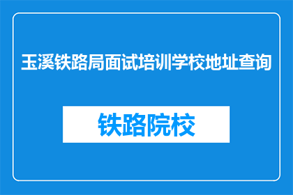玉溪铁路局面试培训学校地址查询(玉溪铁路局面试培训学校地址查询)