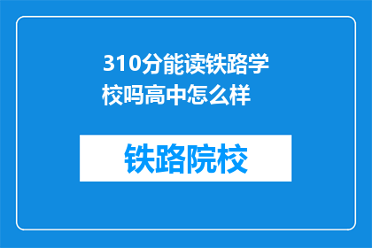 310分能读铁路学校吗高中怎么样(310分能否进入铁路学校？高中教育质量如何？)
