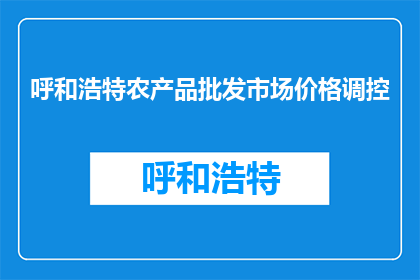 呼和浩特农产品批发市场价格调控(呼和浩特农产品批发市场价格调控策略是什么？)