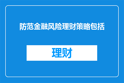 防范金融风险理财策略包括(如何有效防范金融风险，制定理财策略？)