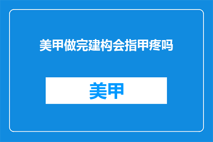 美甲做完建构会指甲疼吗(美甲后是否会感到指甲疼痛？)