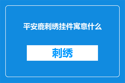 平安鹿刺绣挂件寓意什么(平安鹿刺绣挂件的寓意是什么？)