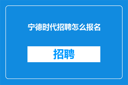 宁德时代招聘怎么报名(如何报名参加宁德时代招聘？)