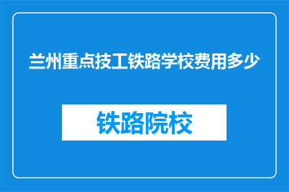 兰州重点技工铁路学校费用多少(兰州重点技工铁路学校的费用是多少？)