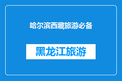 哈尔滨西藏旅游必备(哈尔滨与西藏旅游，您需要准备哪些必备物品？)