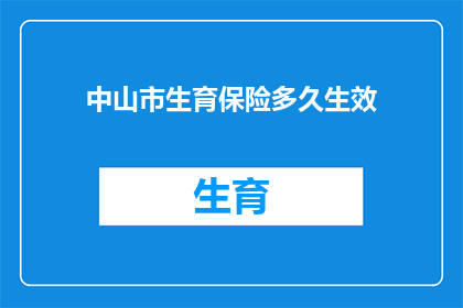 中山市生育保险多久生效(中山市生育保险何时开始生效？)
