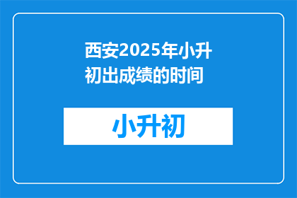 西安2025年小升初出成绩的时间(西安2025年小升初成绩何时公布？)
