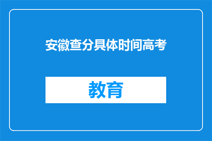 安徽查分具体时间高考(安徽高考查分具体时间是什么时候？)