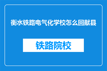 衡水铁路电气化学校怎么回献县(如何从衡水铁路电气化学校返回献县？)