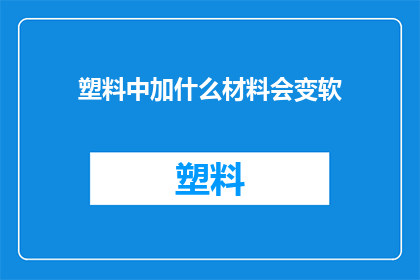 塑料中加什么材料会变软(如何使塑料在添加特定材料后变得柔软？)