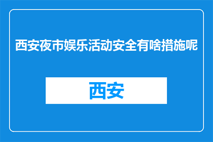 西安夜市娱乐活动安全有啥措施呢(西安夜市娱乐活动的安全措施有哪些？)