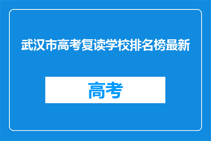 武汉市高考复读学校排名榜最新(武汉市高考复读学校排名榜最新，你了解吗？)