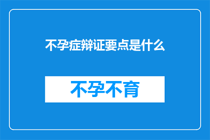 不孕症辩证要点是什么(不孕症的辨证要点是什么？)
