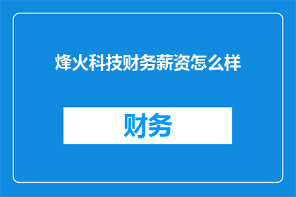 烽火科技财务薪资怎么样(烽火科技的财务薪资待遇如何？)