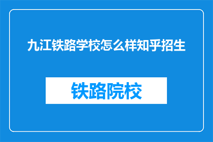 九江铁路学校怎么样知乎招生(九江铁路学校在知乎上招生情况如何？)