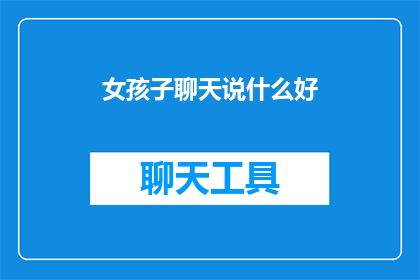女孩子聊天说什么好(女孩子聊天时应该聊些什么话题？)