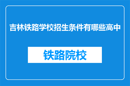 吉林铁路学校招生条件有哪些高中(吉林铁路学校招生条件有哪些？)