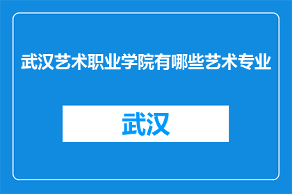 武汉艺术职业学院有哪些艺术专业(武汉艺术职业学院的艺术专业有哪些？)