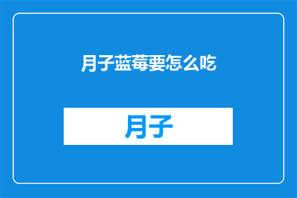 月子蓝莓要怎么吃(如何正确食用月子期间的蓝莓？)