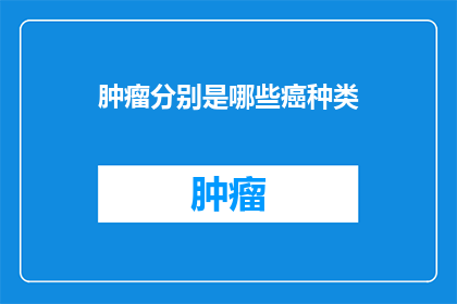 肿瘤分别是哪些癌种类(哪些癌症种类可以被称为肿瘤？)