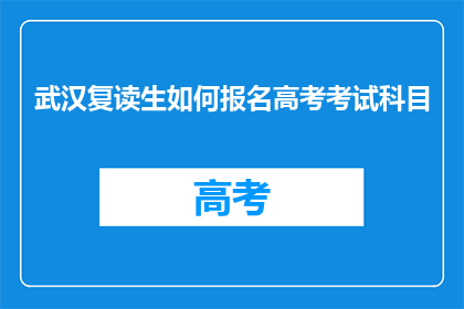 武汉复读生如何报名高考考试科目(武汉复读生如何报名参加高考科目考试？)