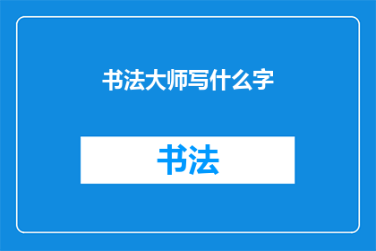 书法大师写什么字(书法大师究竟能书写哪些字？)