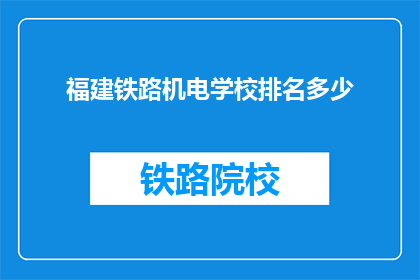 福建铁路机电学校排名多少(福建铁路机电学校在教育领域的地位如何？)