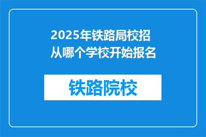 2025年铁路局校招从哪个学校开始报名(2025年铁路局校招何时开放报名？)
