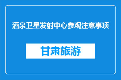 酒泉卫星发射中心参观注意事项(参观酒泉卫星发射中心，您需要注意哪些事项？)
