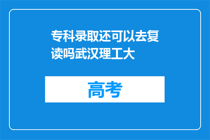 专科录取还可以去复读吗武汉理工大(武汉理工大专科录取后，是否可复读？)