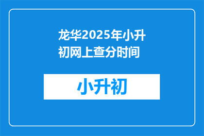 龙华2025年小升初网上查分时间(龙华2025年小升初网上查分时间是什么时候？)
