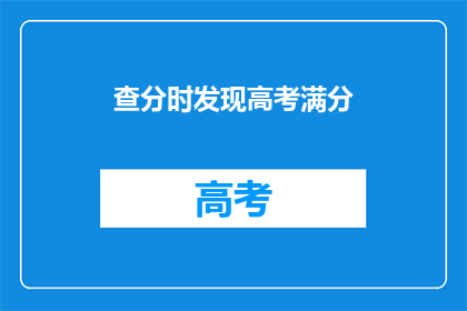 查分时发现高考满分(高考满分查询时，发现成绩是否真的如预期？)