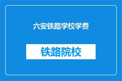 六安铁路学校学费(六安铁路学校学费是多少？)