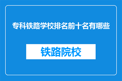 专科铁路学校排名前十名有哪些(专科铁路学校排名前十名有哪些？)