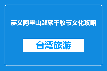 嘉义阿里山邹族丰收节文化攻略(嘉义阿里山邹族丰收节文化攻略是什么？)