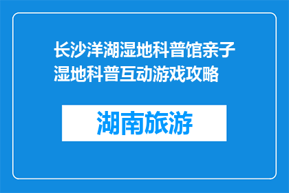 长沙洋湖湿地科普馆亲子湿地科普互动游戏攻略(长沙洋湖湿地科普馆亲子互动游戏攻略是什么？)