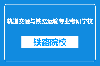 轨道交通与铁路运输专业考研学校(哪些学校提供轨道交通与铁路运输专业的研究生教育？)