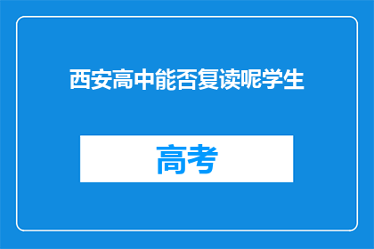 西安高中能否复读呢学生(西安高中复读政策是否允许？)