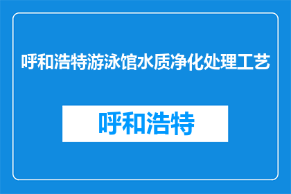 呼和浩特游泳馆水质净化处理工艺(呼和浩特游泳馆水质净化工艺如何优化？)