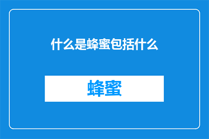 什么是蜂蜜包括什么(什么是蜂蜜？它包括哪些成分？)