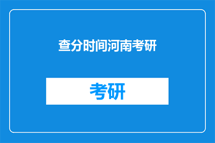 查分时间河南考研(河南考研查分时间是什么时候？)