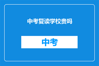 中考复读学校贵吗(中考复读学校是否昂贵？)