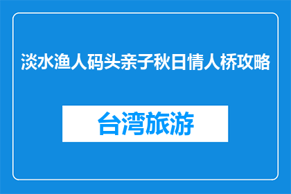 淡水渔人码头亲子秋日情人桥攻略(淡水渔人码头亲子秋日情人桥攻略，你准备好探索了吗？)