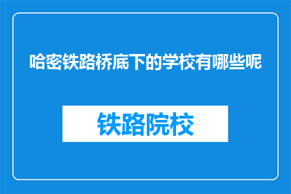 哈密铁路桥底下的学校有哪些呢(哈密铁路桥下隐藏的学校有哪些？)