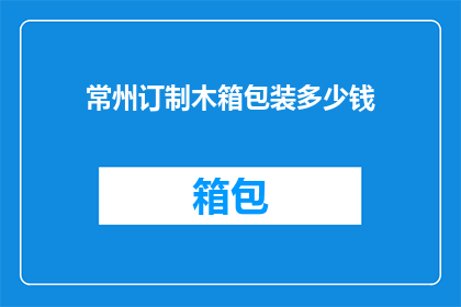 常州订制木箱包装多少钱(常州木箱定制价格是多少？)
