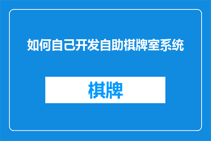 如何自己开发自助棋牌室系统(如何自行开发一个自助棋牌室系统？)