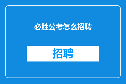 必胜公考怎么招聘(必胜公考如何招聘人才？)