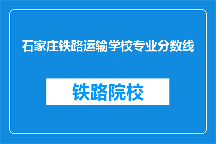 石家庄铁路运输学校专业分数线(石家庄铁路运输学校专业录取分数线是多少？)